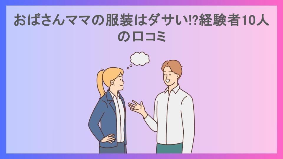 おばさんママの服装はダサい!?経験者10人の口コミ